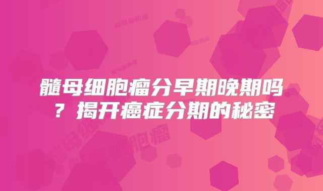 髓母细胞瘤分早期晚期吗？揭开癌症分期的秘密