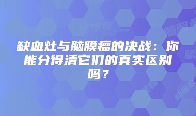 缺血灶与脑膜瘤的决战：你能分得清它们的真实区别吗？