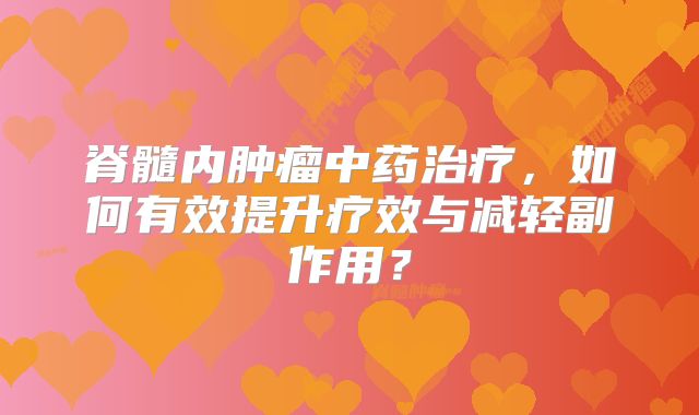 脊髓内肿瘤中药治疗，如何有效提升疗效与减轻副作用？
