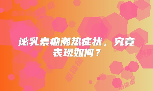 泌乳素瘤潮热症状，究竟表现如何？