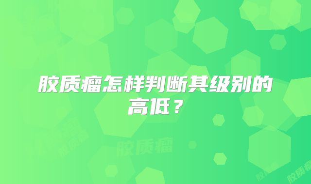 胶质瘤怎样判断其级别的高低？