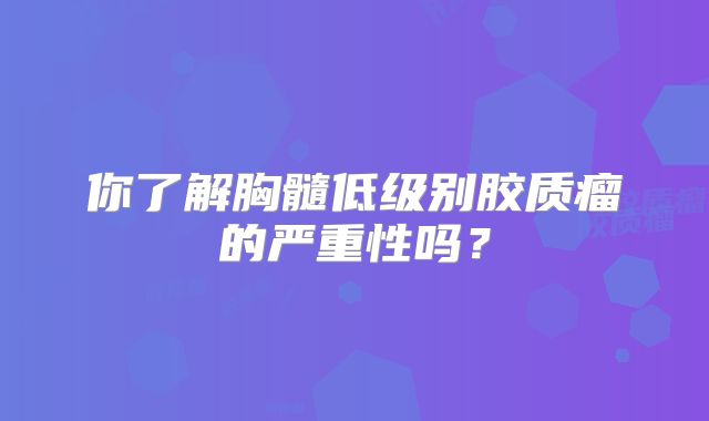 你了解胸髓低级别胶质瘤的严重性吗？