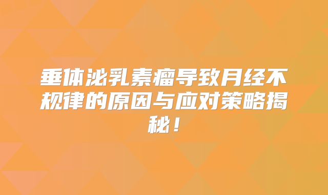 垂体泌乳素瘤导致月经不规律的原因与应对策略揭秘！