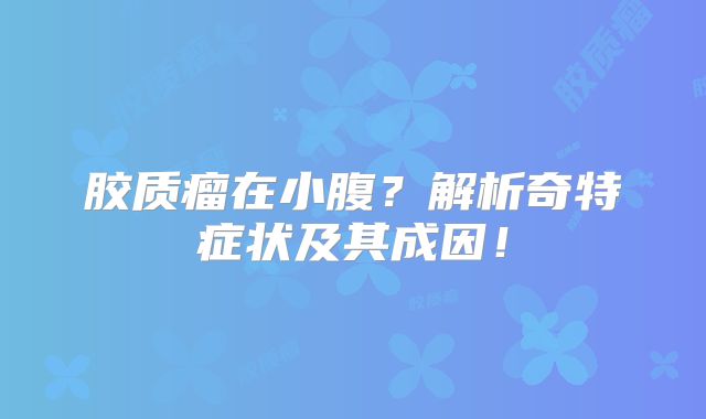 胶质瘤在小腹？解析奇特症状及其成因！