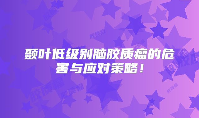 颞叶低级别脑胶质瘤的危害与应对策略！