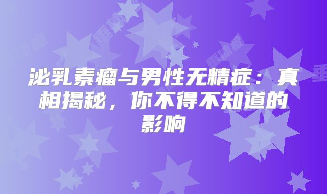 泌乳素瘤与男性无精症：真相揭秘，你不得不知道的影响