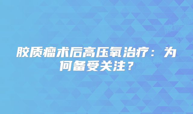 胶质瘤术后高压氧治疗：为何备受关注？