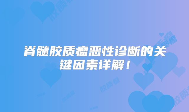 脊髓胶质瘤恶性诊断的关键因素详解！