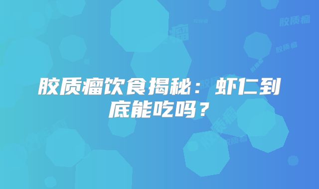 胶质瘤饮食揭秘：虾仁到底能吃吗？