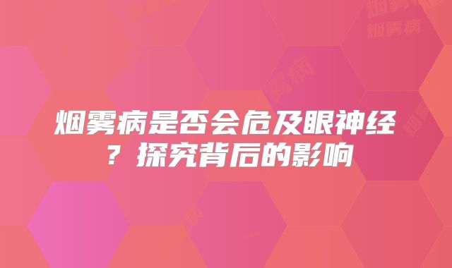 烟雾病是否会危及眼神经？探究背后的影响