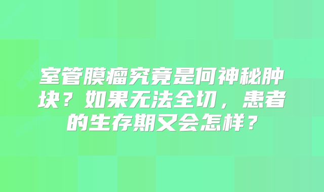 室管膜瘤究竟是何神秘肿块？如果无法全切，患者的生存期又会怎样？