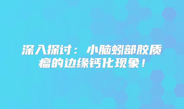 深入探讨：小脑蚓部胶质瘤的边缘钙化现象！