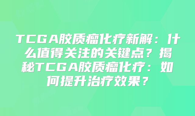 TCGA胶质瘤化疗新解：什么值得关注的关键点？揭秘TCGA胶质瘤化疗：如何提升治疗效果？