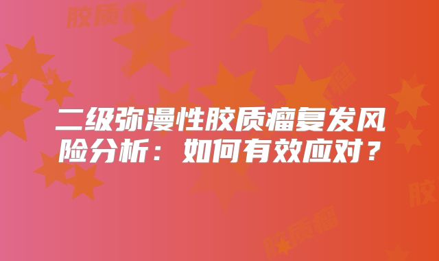 二级弥漫性胶质瘤复发风险分析：如何有效应对？