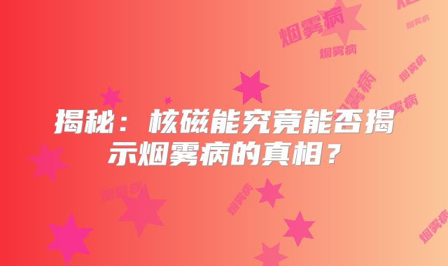 揭秘：核磁能究竟能否揭示烟雾病的真相？