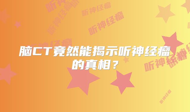 脑CT竟然能揭示听神经瘤的真相？