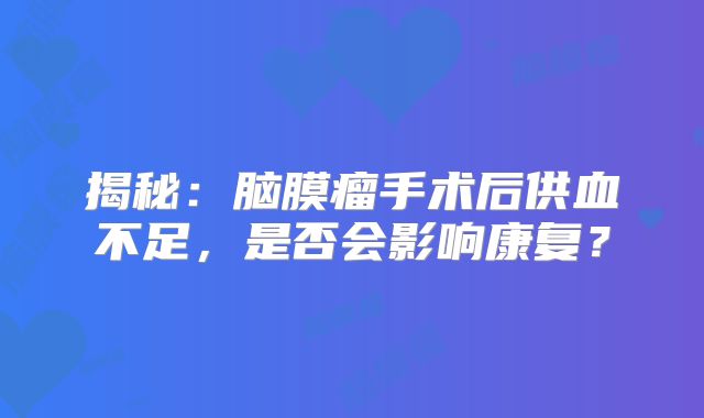 揭秘：脑膜瘤手术后供血不足，是否会影响康复？