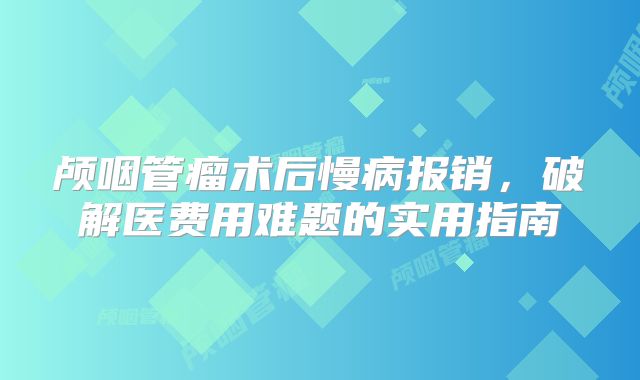 颅咽管瘤术后慢病报销，破解医费用难题的实用指南