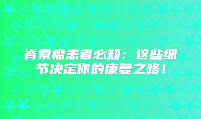 脊索瘤患者必知：这些细节决定你的康复之路！