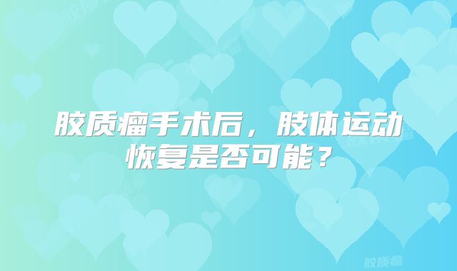 胶质瘤手术后，肢体运动恢复是否可能？