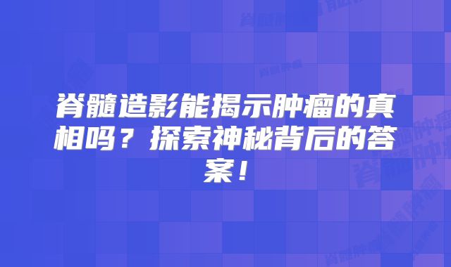 脊髓造影能揭示肿瘤的真相吗？探索神秘背后的答案！