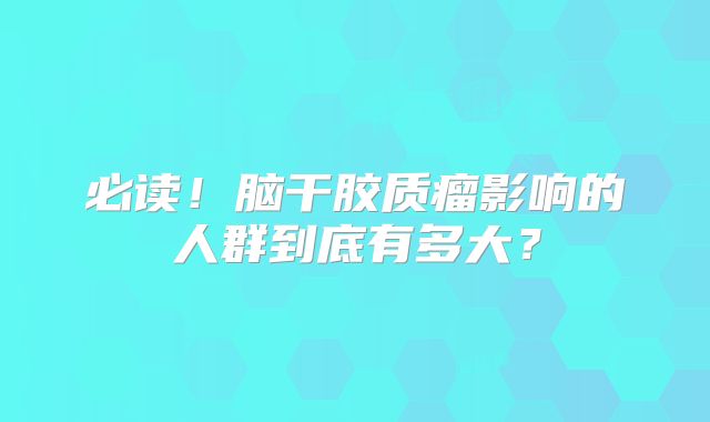 必读！脑干胶质瘤影响的人群到底有多大？