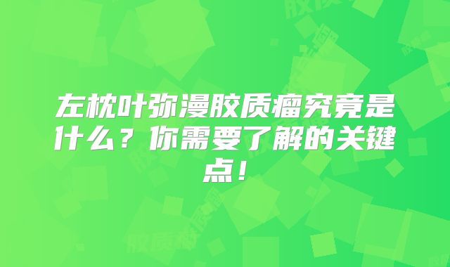 左枕叶弥漫胶质瘤究竟是什么？你需要了解的关键点！