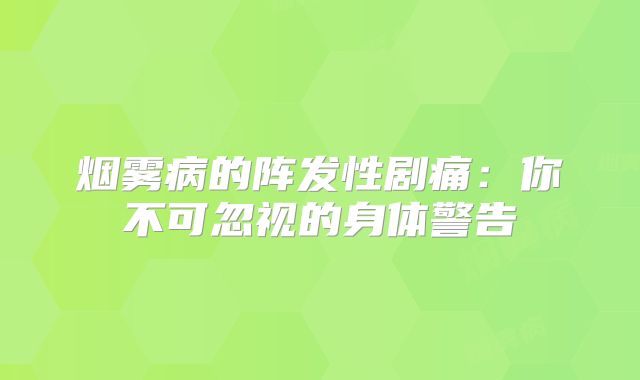 烟雾病的阵发性剧痛：你不可忽视的身体警告