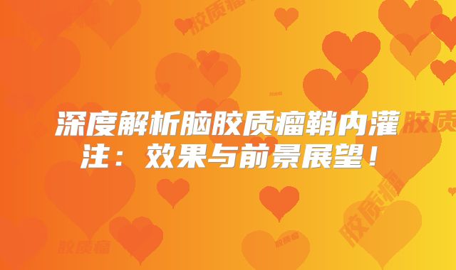 深度解析脑胶质瘤鞘内灌注：效果与前景展望！