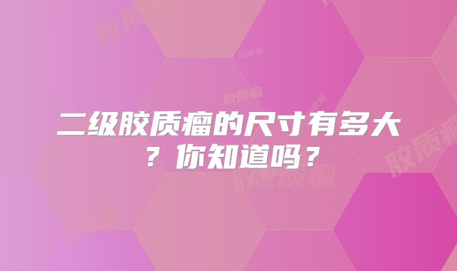 二级胶质瘤的尺寸有多大？你知道吗？
