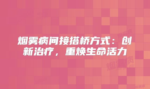 烟雾病间接搭桥方式：创新治疗，重焕生命活力