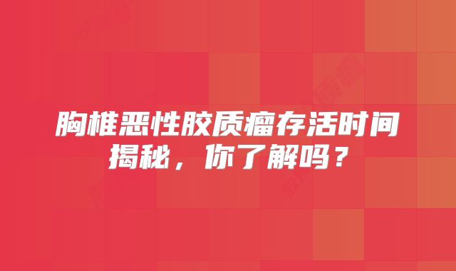 胸椎恶性胶质瘤存活时间揭秘，你了解吗？