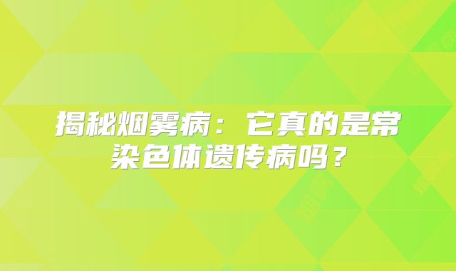 揭秘烟雾病：它真的是常染色体遗传病吗？