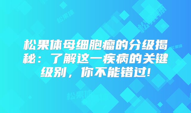 松果体母细胞瘤的分级揭秘：了解这一疾病的关键级别，你不能错过!