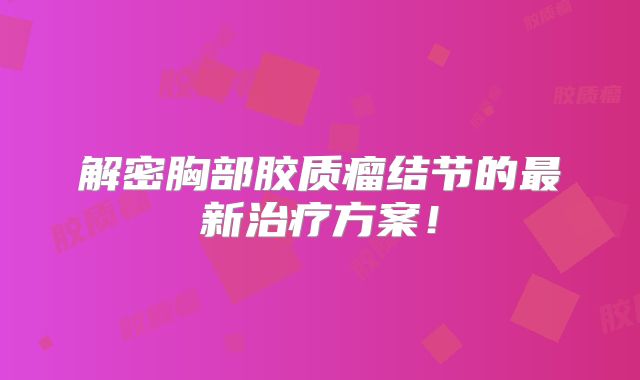 解密胸部胶质瘤结节的最新治疗方案！
