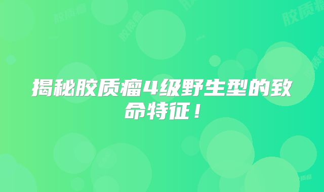 揭秘胶质瘤4级野生型的致命特征！