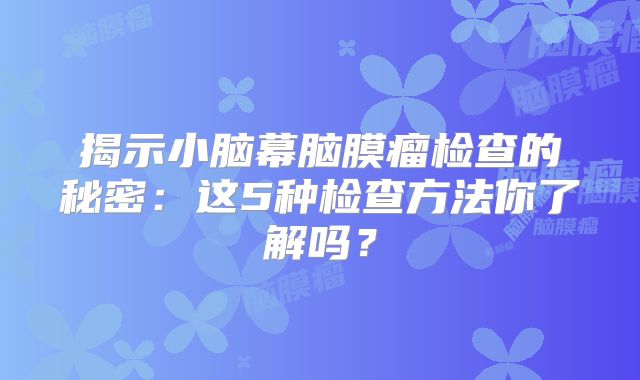 揭示小脑幕脑膜瘤检查的秘密：这5种检查方法你了解吗？