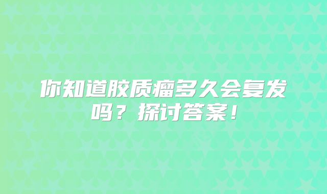 你知道胶质瘤多久会复发吗？探讨答案！