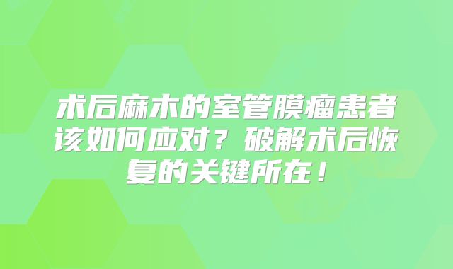 术后麻木的室管膜瘤患者该如何应对？破解术后恢复的关键所在！