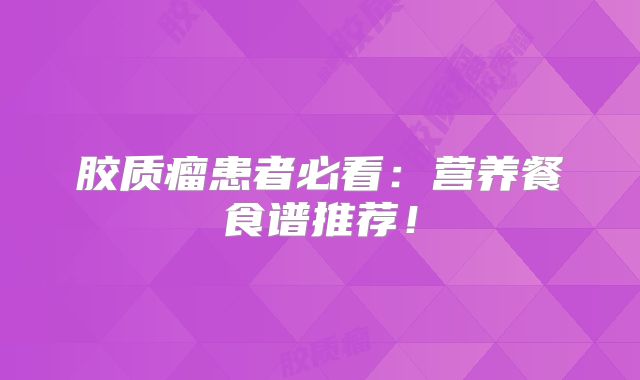 胶质瘤患者必看：营养餐食谱推荐！