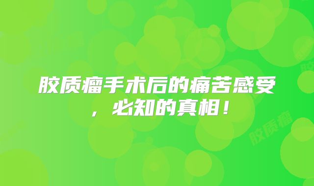 胶质瘤手术后的痛苦感受，必知的真相！