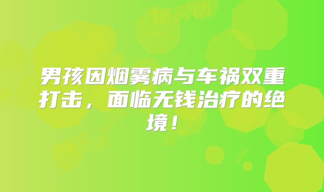 男孩因烟雾病与车祸双重打击，面临无钱治疗的绝境！
