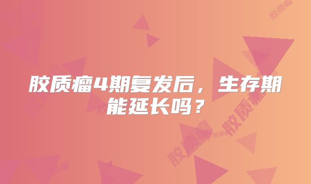 胶质瘤4期复发后，生存期能延长吗？