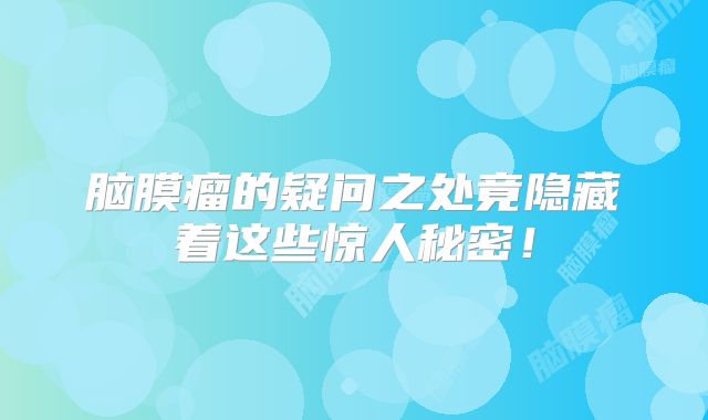 脑膜瘤的疑问之处竟隐藏着这些惊人秘密！
