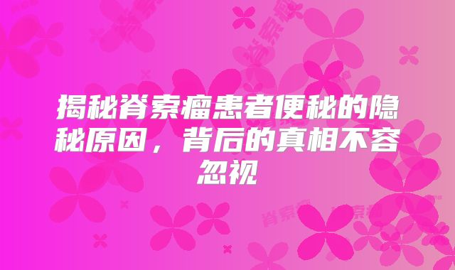 揭秘脊索瘤患者便秘的隐秘原因，背后的真相不容忽视