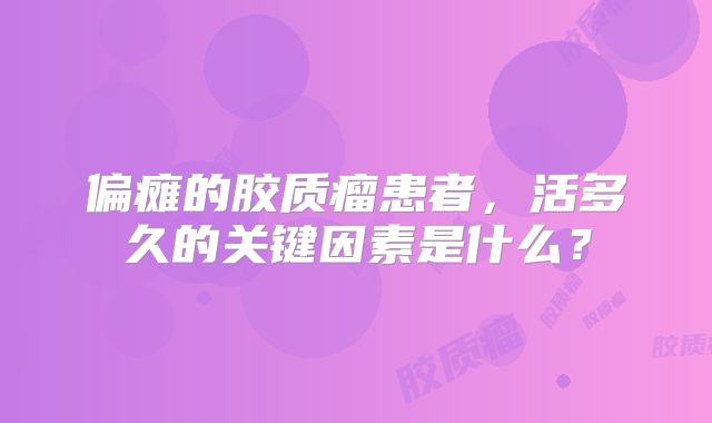 偏瘫的胶质瘤患者，活多久的关键因素是什么？