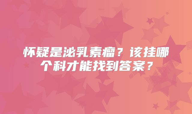 怀疑是泌乳素瘤？该挂哪个科才能找到答案？