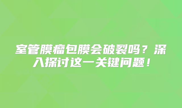 室管膜瘤包膜会破裂吗？深入探讨这一关键问题！