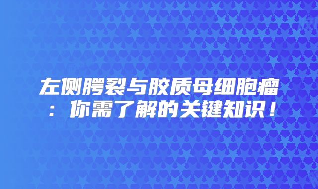左侧腭裂与胶质母细胞瘤：你需了解的关键知识！