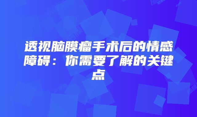 透视脑膜瘤手术后的情感障碍：你需要了解的关键点